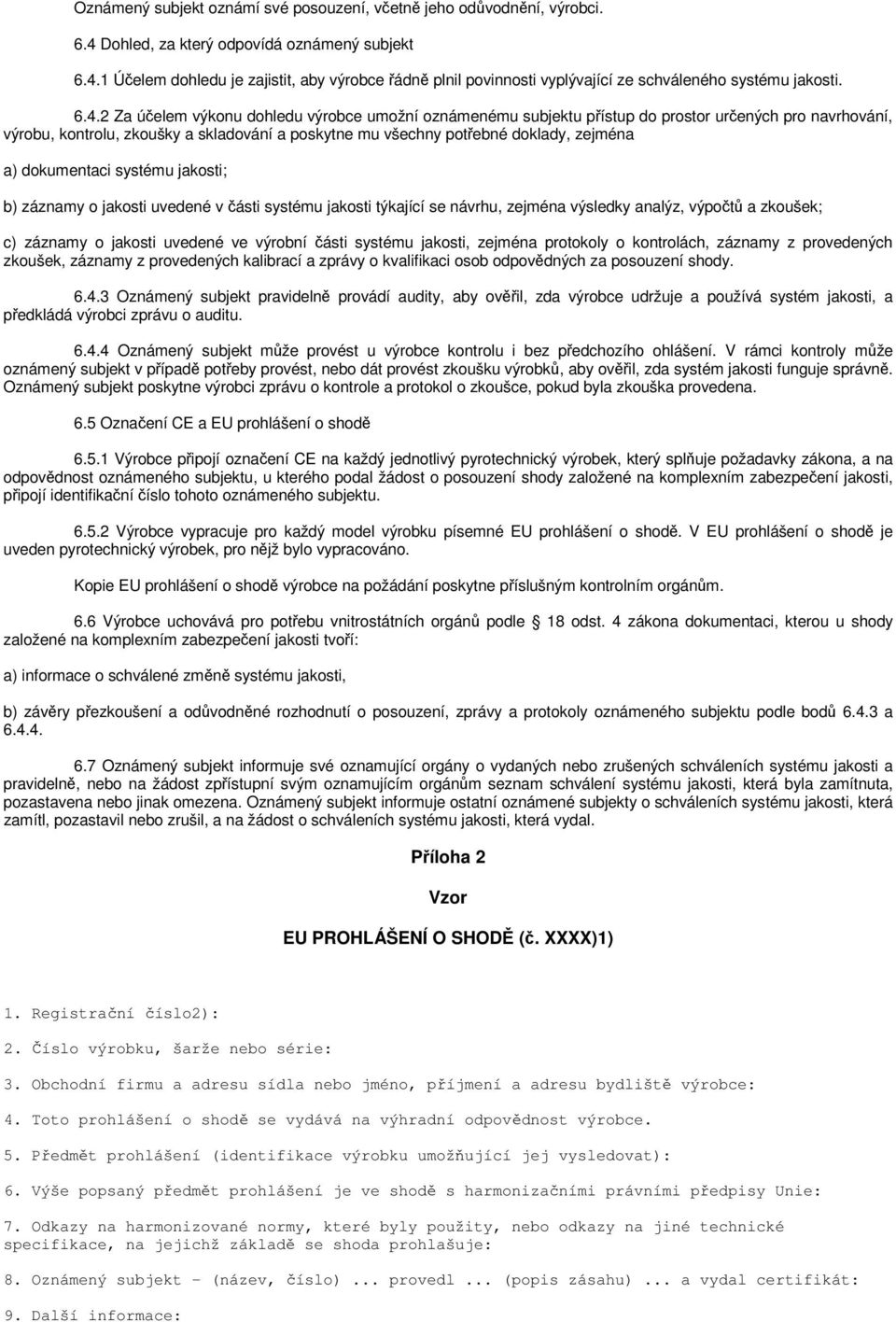 dokumentaci systému jakosti; b) záznamy o jakosti uvedené v části systému jakosti týkající se návrhu, zejména výsledky analýz, výpočtů a zkoušek; c) záznamy o jakosti uvedené ve výrobní části systému