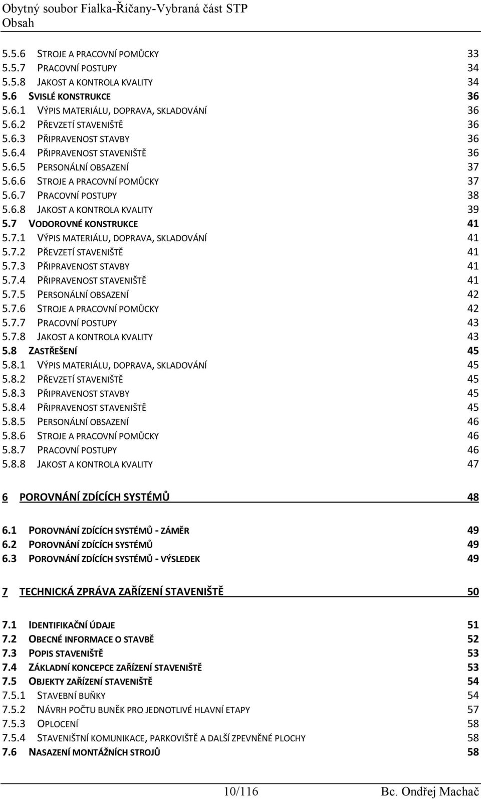 7 VODOROVNÉ KONSTRUKCE 41 5.7.1 VÝPIS MATERIÁLU, DOPRAVA, SKLADOVÁNÍ 41 5.7.2 PŘEVZETÍ STAVENIŠTĚ 41 5.7.3 PŘIPRAVENOST STAVBY 41 5.7.4 PŘIPRAVENOST STAVENIŠTĚ 41 5.7.5 PERSONÁLNÍ OBSAZENÍ 42 5.7.6 STROJE A PRACOVNÍ POMŮCKY 42 5.