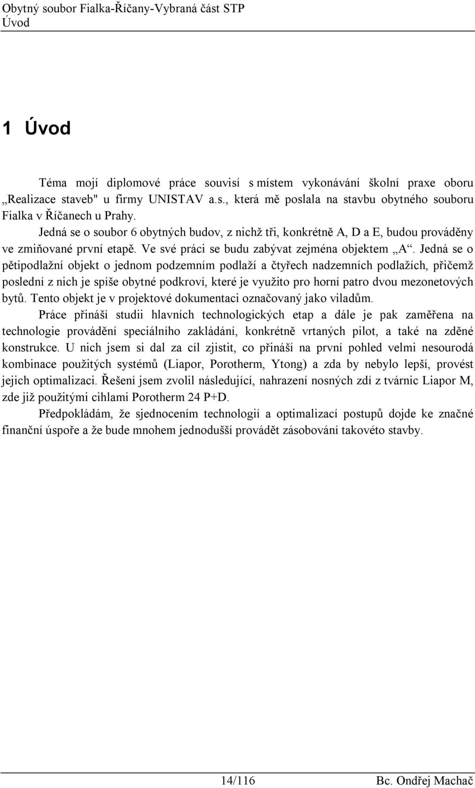 Jedná se o pětipodlažní objekt o jednom podzemním podlaží a čtyřech nadzemních podlažích, přičemž poslední z nich je spíše obytné podkroví, které je využito pro horní patro dvou mezonetových bytů.