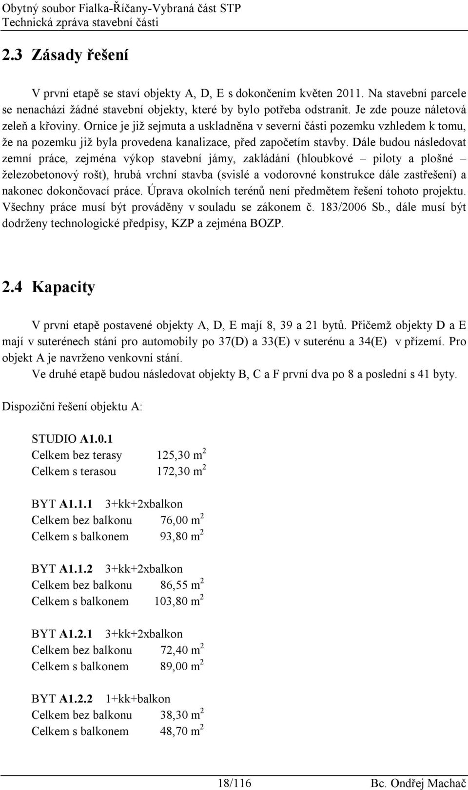 Ornice je již sejmuta a uskladněna v severní části pozemku vzhledem k tomu, že na pozemku již byla provedena kanalizace, před započetím stavby.