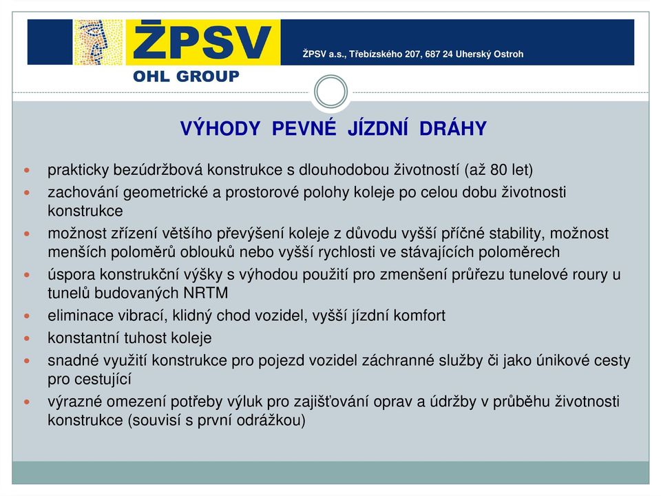 výhodou použití pro zmenšení průřezu tunelové roury u tunelů budovaných NRTM eliminace vibrací, klidný chod vozidel, vyšší jízdní komfort konstantní tuhost koleje snadné využití