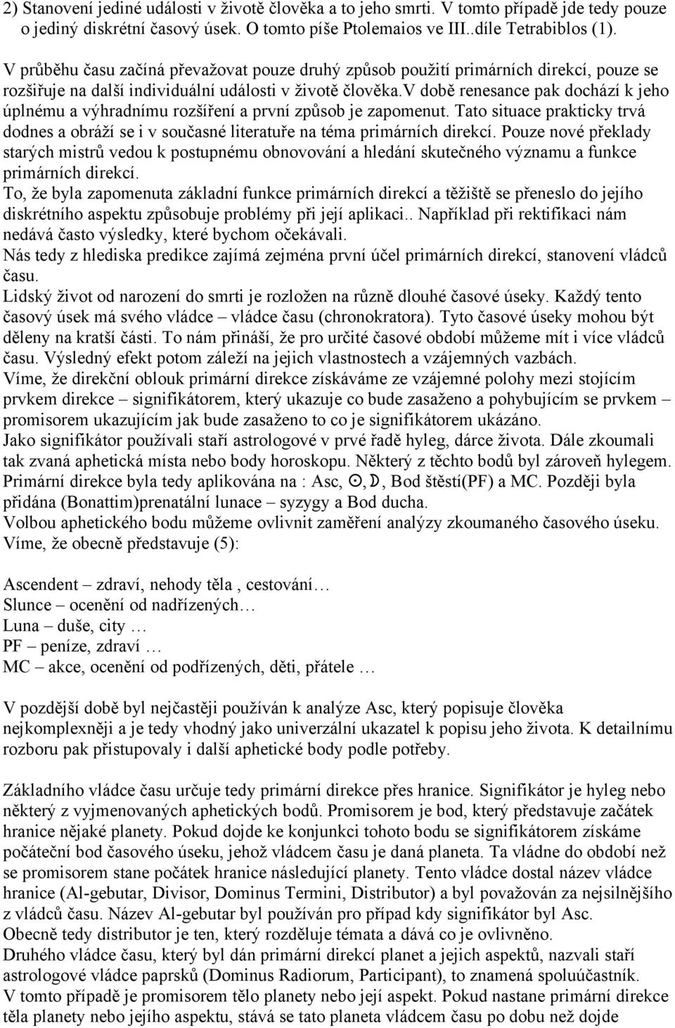 v době renesance pak dochází k jeho úplnému a výhradnímu rozšíření a první způsob je zapomenut. Tato situace prakticky trvá dodnes a obráží se i v současné literatuře na téma primárních direkcí.