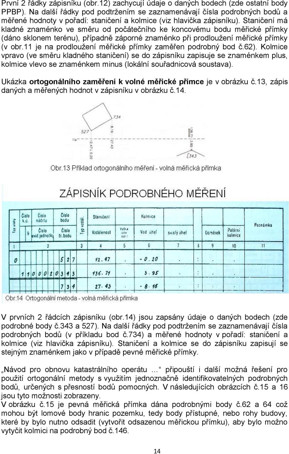 Staničení má kladné znaménko ve směru od počátečního ke koncovému bodu měřické přímky (dáno sklonem terénu), případně záporné znaménko při prodloužení měřické přímky (v obr.