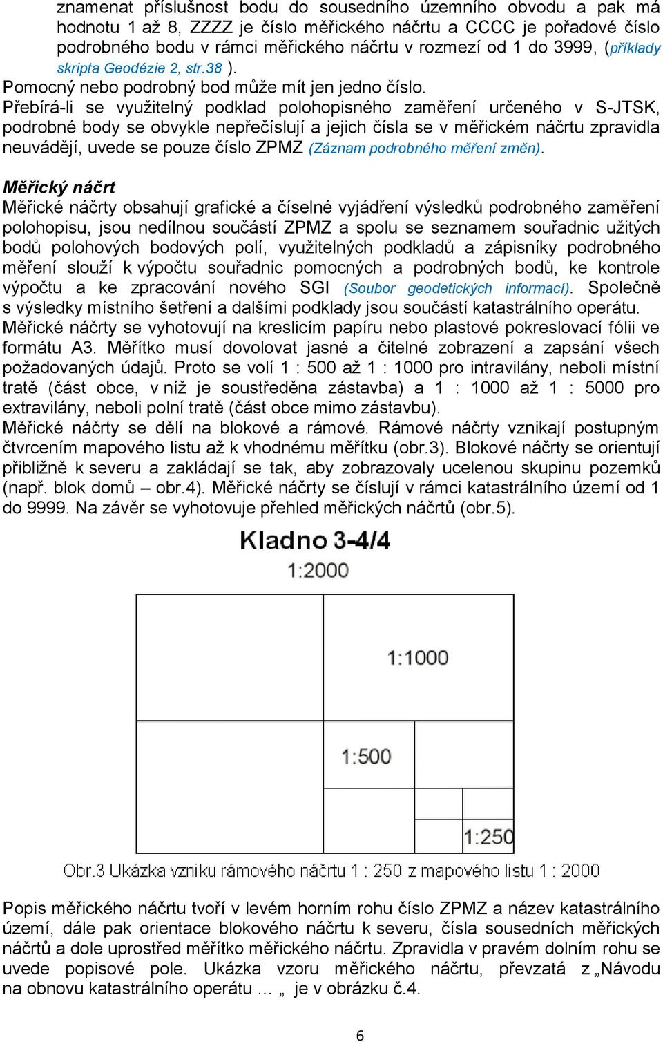 Přebírá-li se využitelný podklad polohopisného zaměření určeného v S-JTSK, podrobné body se obvykle nepřečíslují a jejich čísla se v měřickém náčrtu zpravidla neuvádějí, uvede se pouze číslo ZPMZ