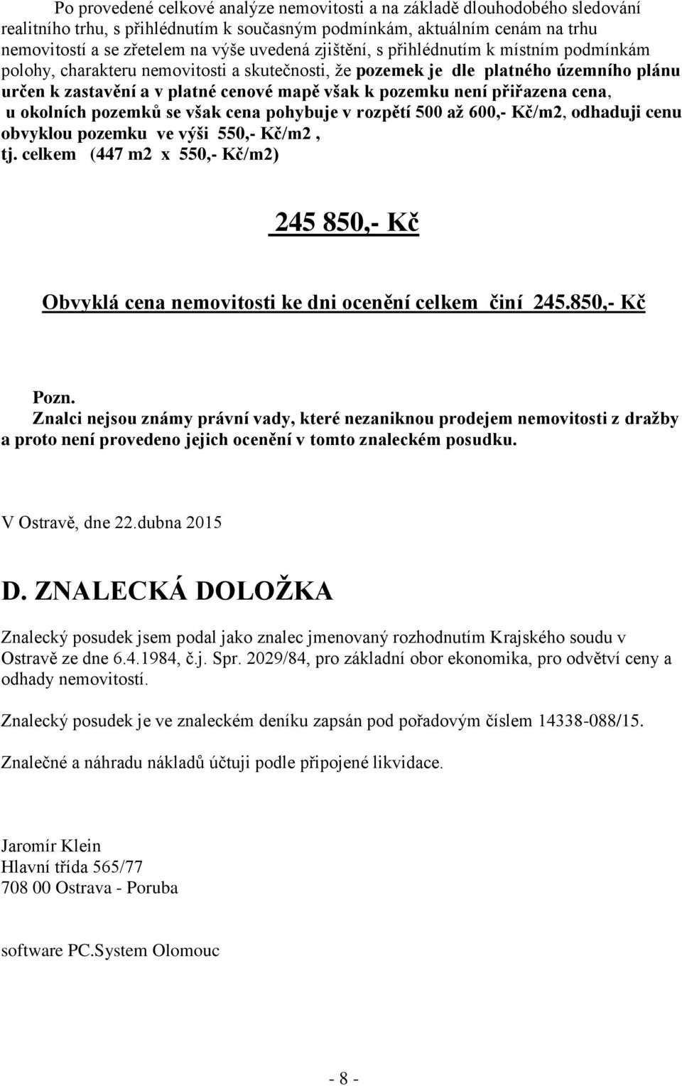 přiřazena cena, u okolních pozemků se však cena pohybuje v rozpětí 500 až 600,- Kč/m2, odhaduji cenu obvyklou pozemku ve výši 550,- Kč/m2, tj.