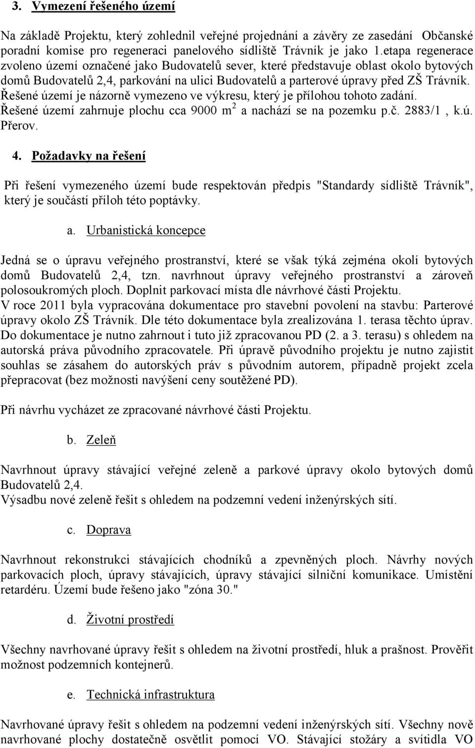 Řešené území je názorně vymezeno ve výkresu, který je přílohou tohoto zadání. Řešené území zahrnuje plochu cca 9000 m 2 a nachází se na pozemku p.č. 2883/1, k.ú. Přerov. 4.