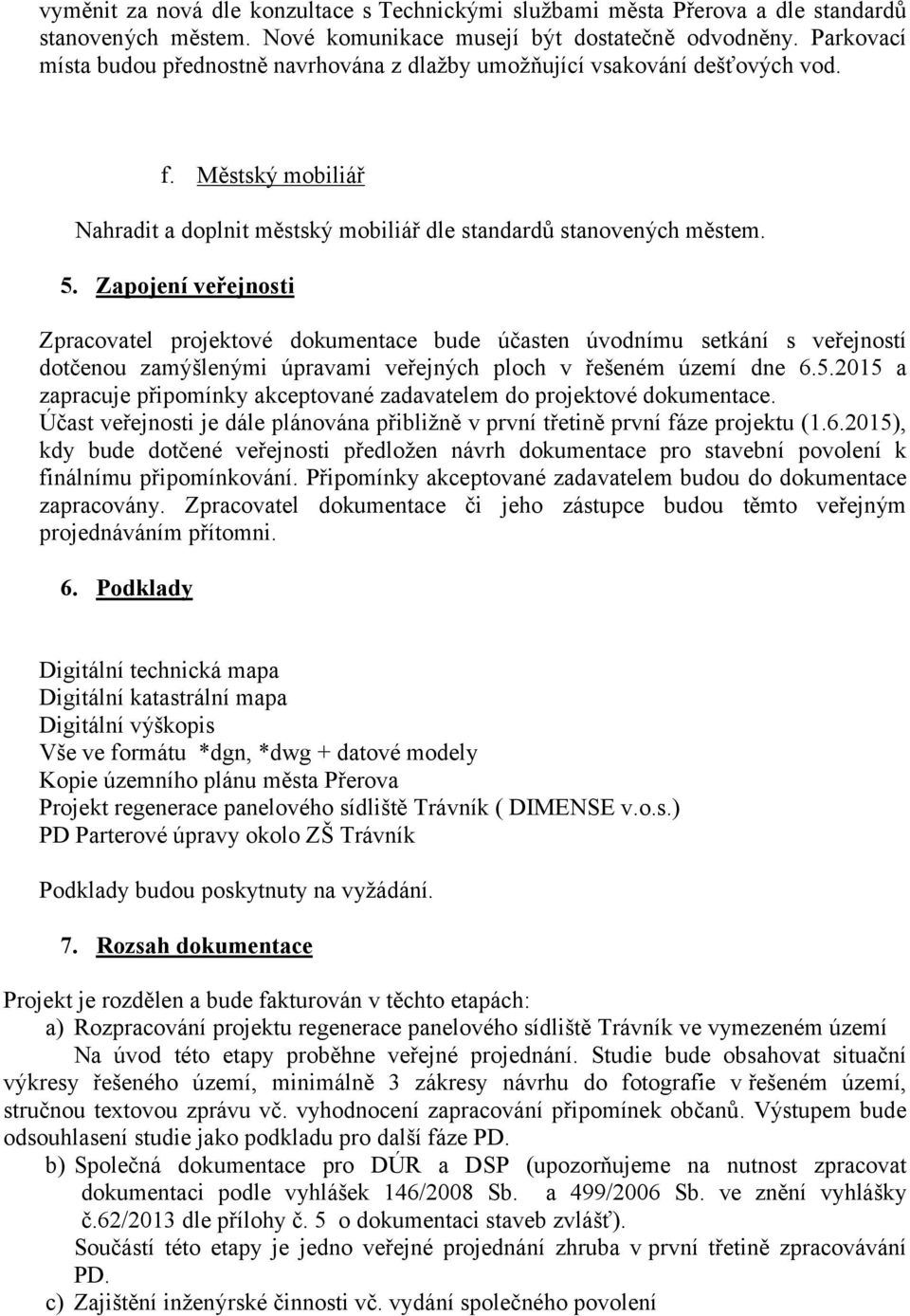 Zapojení veřejnosti Zpracovatel projektové dokumentace bude účasten úvodnímu setkání s veřejností dotčenou zamýšlenými úpravami veřejných ploch v řešeném území dne 6.5.