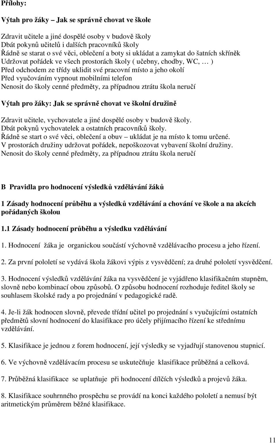 mobilními telefon Nenosit do školy cenné předměty, za případnou ztrátu škola neručí Výtah pro žáky: Jak se správně chovat ve školní družině Zdravit učitele, vychovatele a jiné dospělé osoby v budově