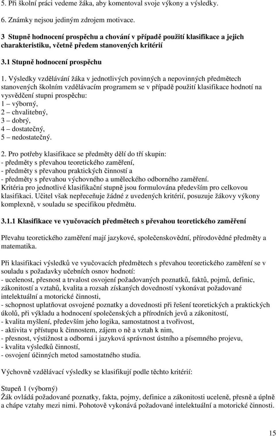 Výsledky vzdělávání žáka v jednotlivých povinných a nepovinných předmětech stanovených školním vzdělávacím programem se v případě použití klasifikace hodnotí na vysvědčení stupni prospěchu: 1