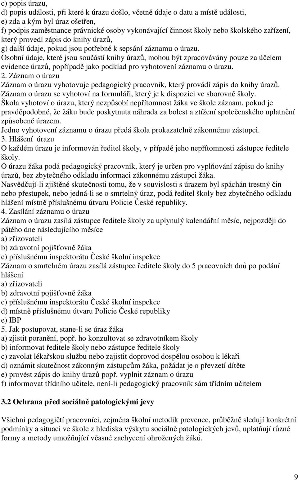 Osobní údaje, které jsou součástí knihy úrazů, mohou být zpracovávány pouze za účelem evidence úrazů, popřípadě jako podklad pro vyhotovení záznamu o úrazu. 2.