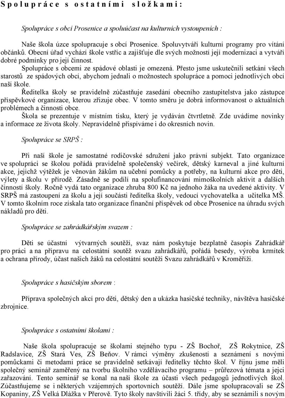 Spolupráce s obcemi ze spádové oblasti je omezená. Přesto jsme uskutečnili setkání všech starostů ze spádových obcí, abychom jednali o možnostech spolupráce a pomoci jednotlivých obcí naší škole.