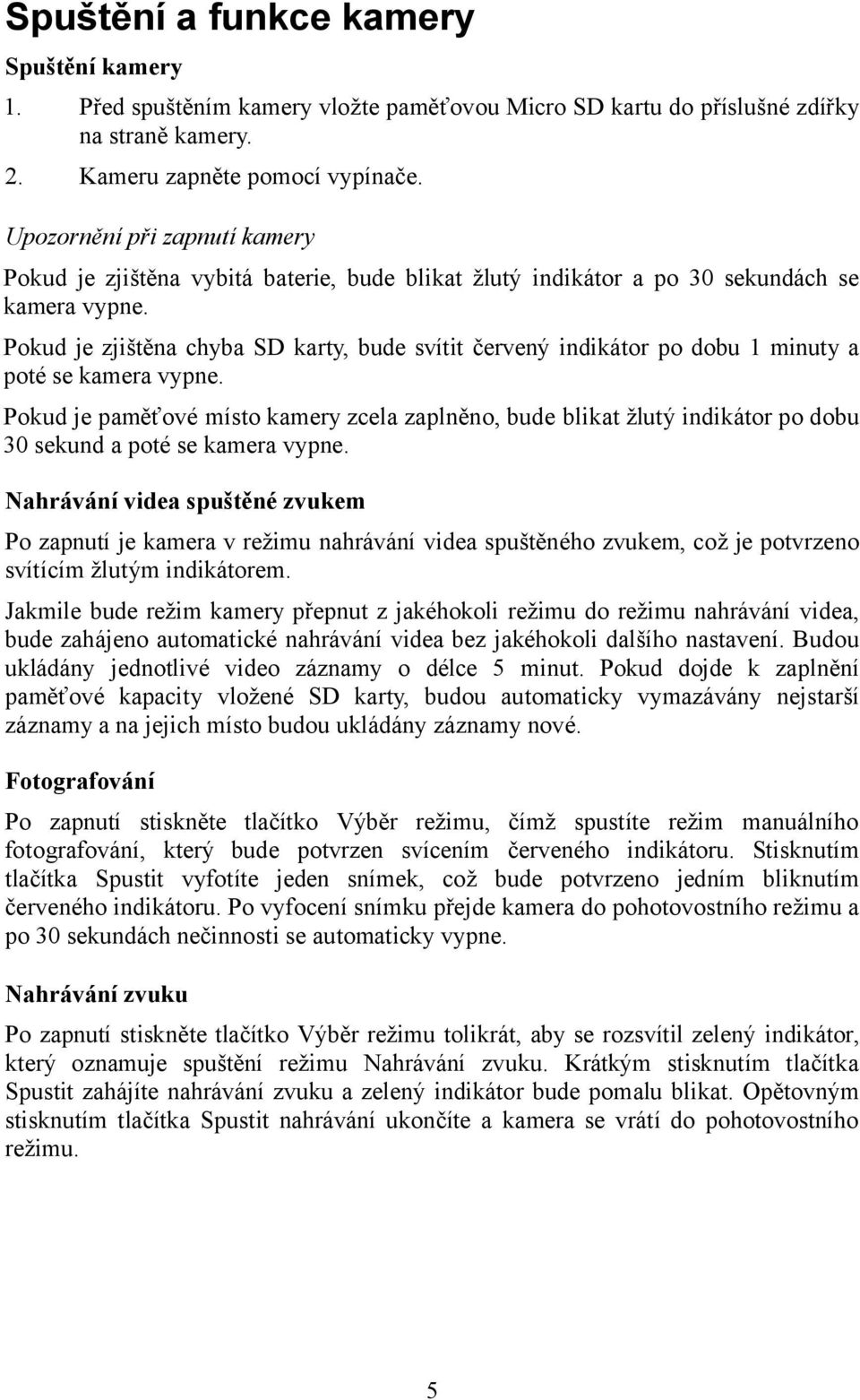 Pokud je zjištěna chyba SD karty, bude svítit červený indikátor po dobu 1 minuty a poté se kamera vypne.