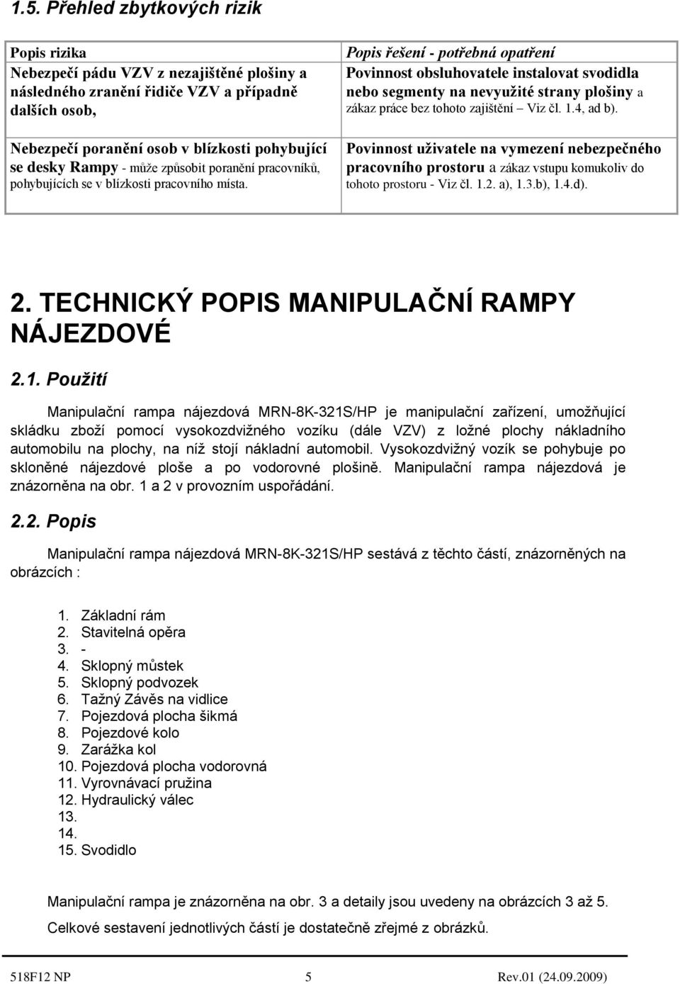 Popis řešení - potřebná opatření Povinnost obsluhovatele instalovat svodidla nebo segmenty na nevyužité strany plošiny a zákaz práce bez tohoto zajištění Viz čl. 1.4, ad b).