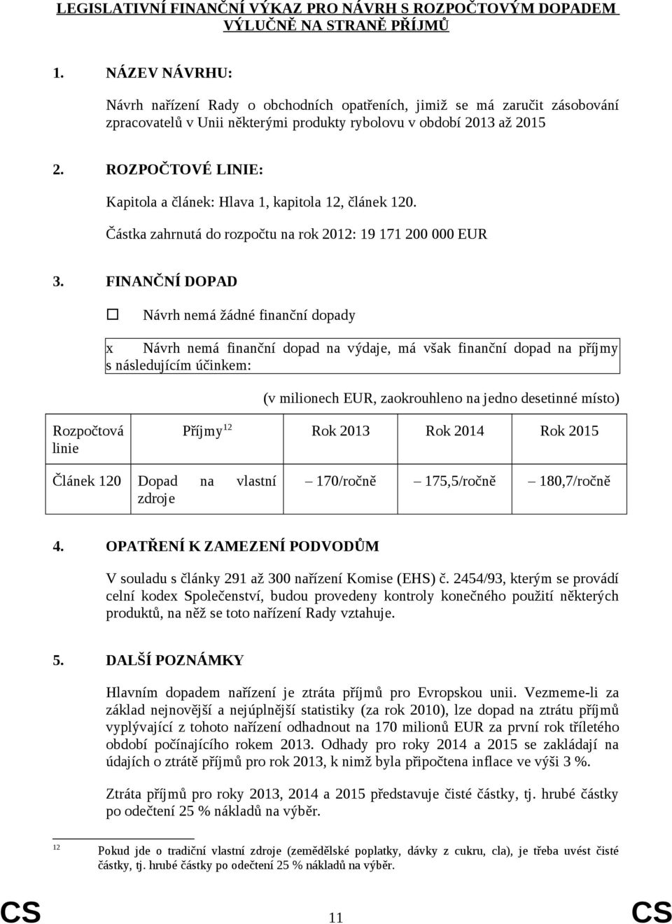 ROZPOČTOVÉ LINIE: Kapitola a článek: Hlava 1, kapitola 12, článek 120. Částka zahrnutá do rozpočtu na rok 2012: 19 171 200 000 EUR 3.