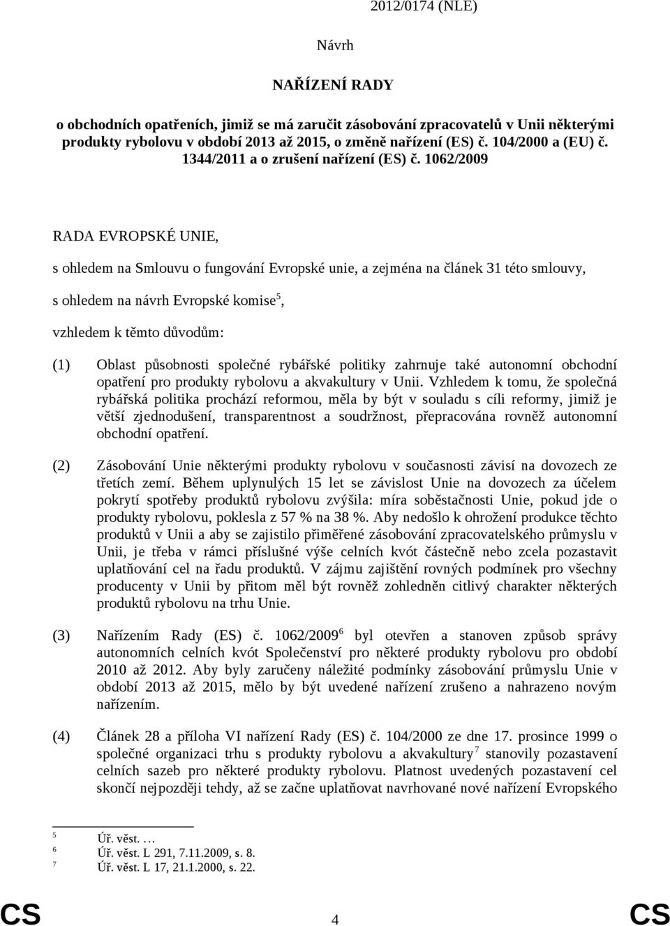 62/2009 RADA EVROPSKÉ UNIE, s ohledem na Smlouvu o fungování Evropské unie, a zejména na článek 31 této smlouvy, s ohledem na návrh Evropské komise 5, vzhledem k těmto důvodům: (1) Oblast působnosti