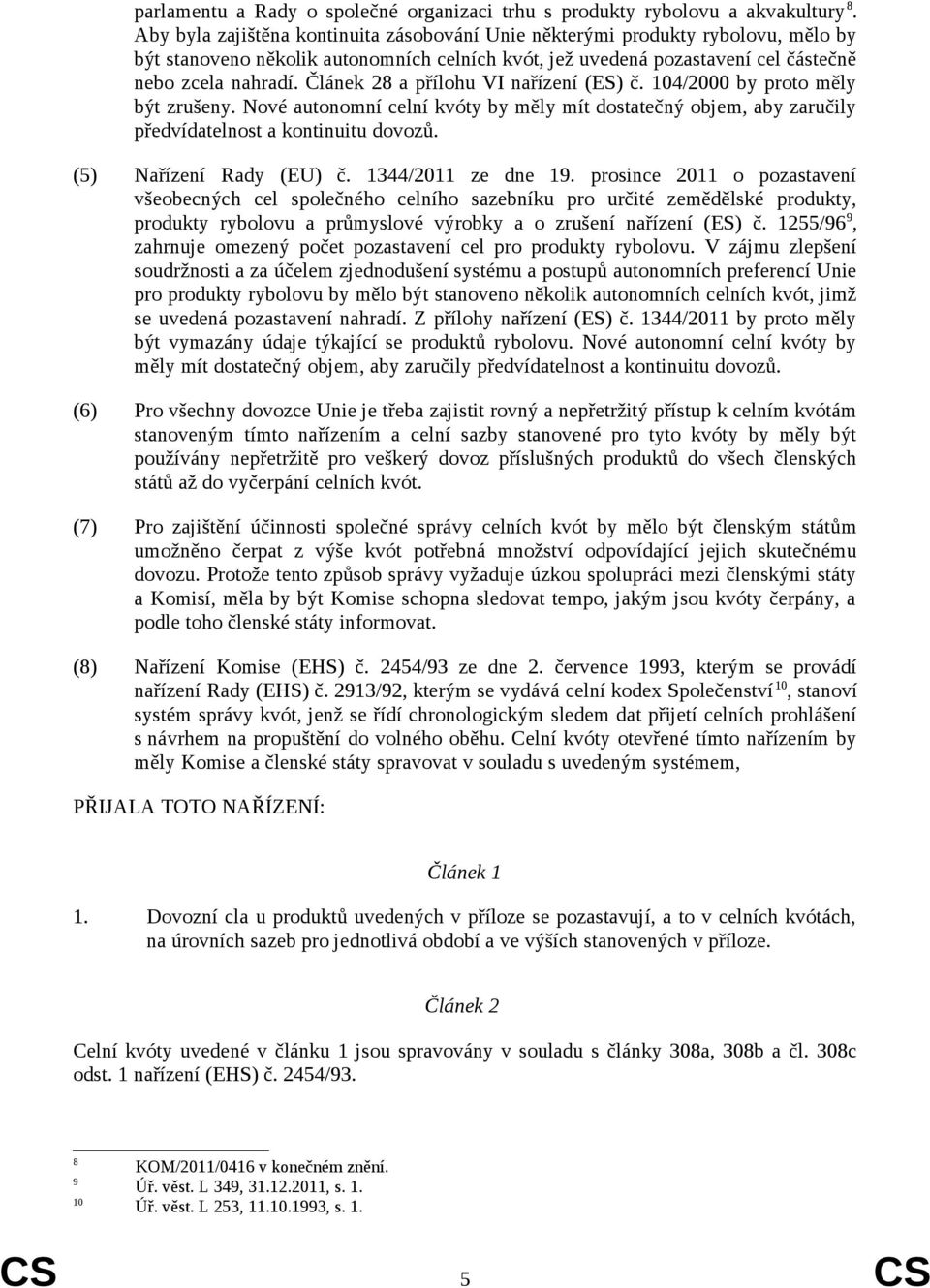 Článek 28 a přílohu VI nařízení (ES) č. 4/2000 by proto měly být zrušeny. Nové autonomní celní kvóty by měly mít dostatečný objem, aby zaručily předvídatelnost a kontinuitu dovozů.