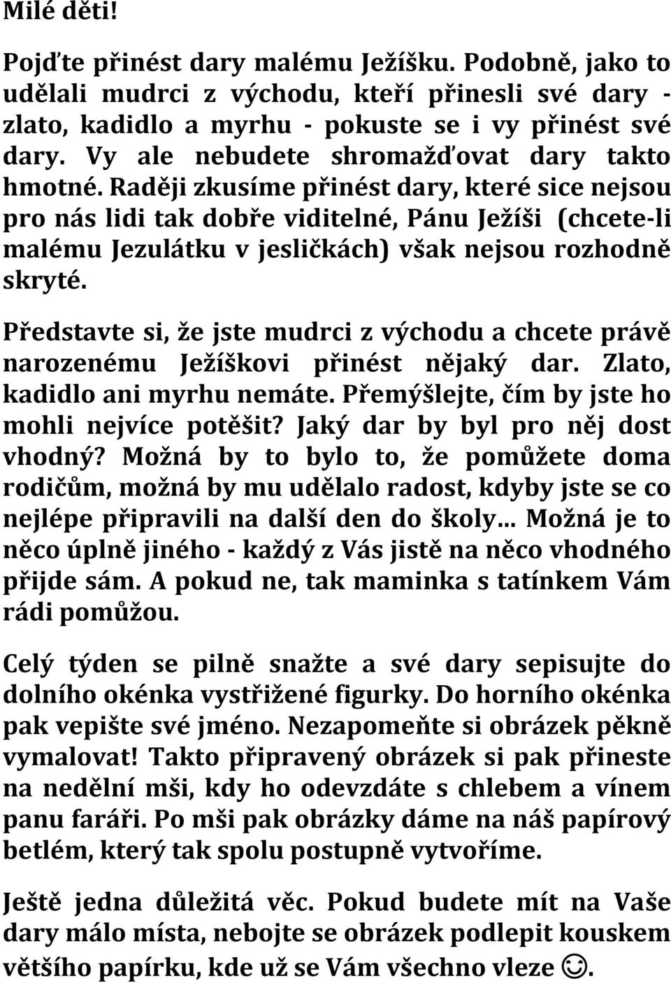 Raději zkusíme přinést dary, které sice nejsou pro nás lidi tak dobře viditelné, Pánu Ježíši (chcete-li malému Jezulátku v jesličkách) však nejsou rozhodně skryté.