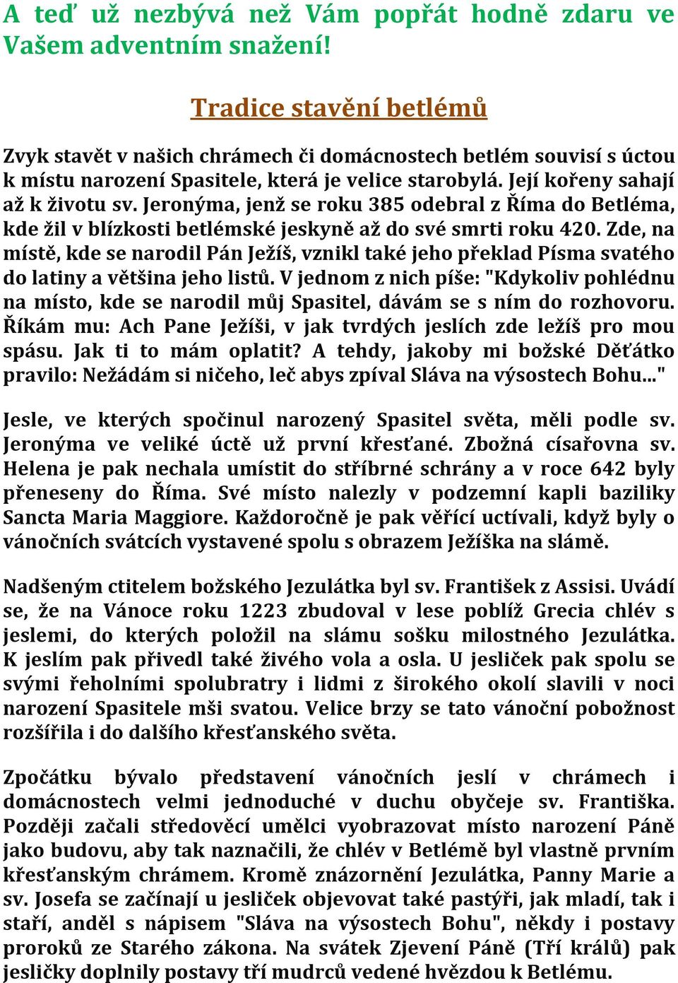 Jeronýma, jenž se roku 385 odebral z Říma do Betléma, kde žil v blízkosti betlémské jeskyně až do své smrti roku 420.