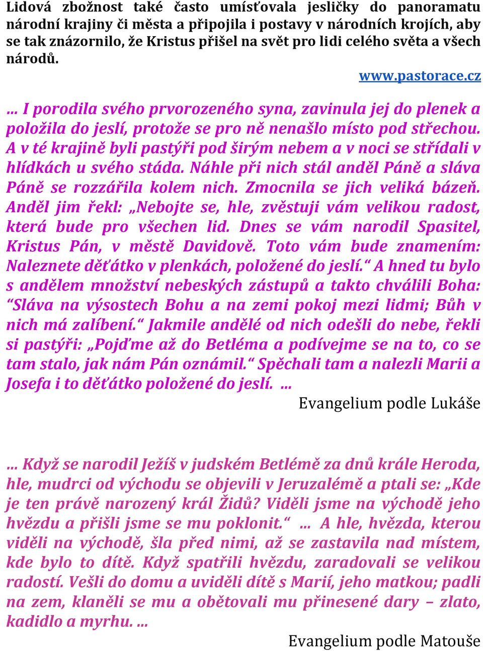 A v té krajině byli pastýři pod širým nebem a v noci se střídali v hlídkách u svého stáda. Náhle při nich stál anděl Páně a sláva Páně se rozzářila kolem nich. Zmocnila se jich veliká bázeň.
