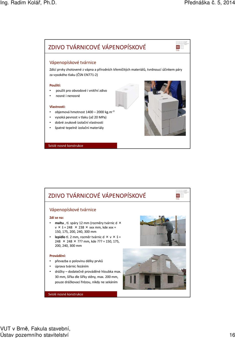 m 3 vysoká pevnost v tlaku (až 20 MPa) dobré zvukově izolační vlastnosti špatné tepelně izolační materiály ZDIVO TVÁRNICOVÉ VÁPENOPÍSKOVÉ Vápenopískové tvárnice Zdí se na: maltu, tl.