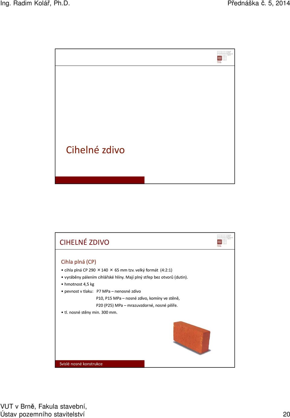 hmotnost 4,5 kg pevnost v tlaku: P7 MPa nenosné zdivo P10, P15 MPa nosné zdivo, komíny ve