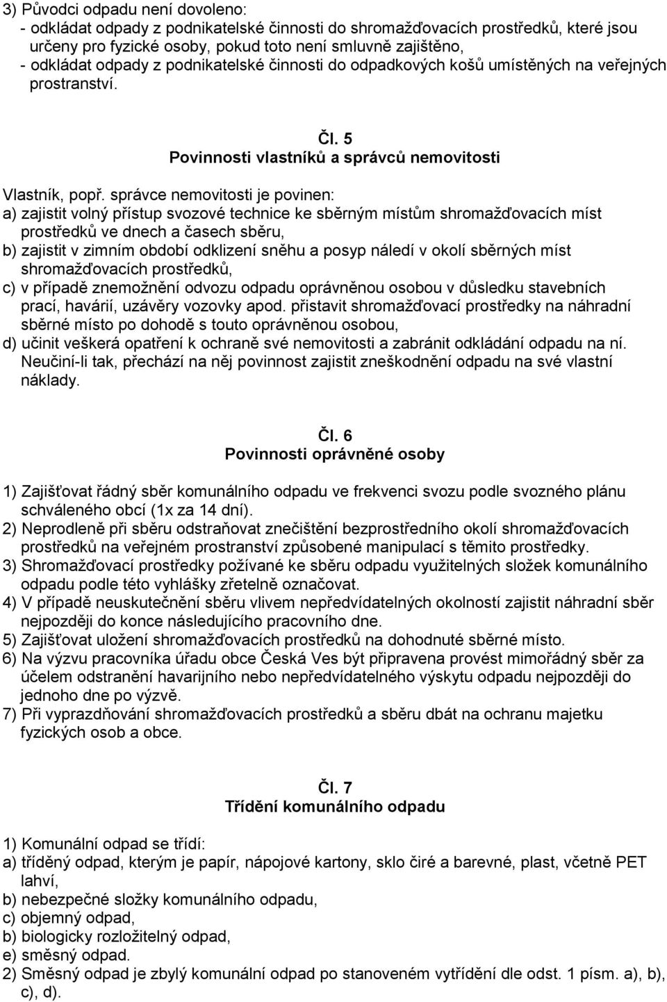 správce nemovitosti je povinen: a) zajistit volný přístup svozové technice ke sběrným místům shromažďovacích míst prostředků ve dnech a časech sběru, b) zajistit v zimním období odklizení sněhu a