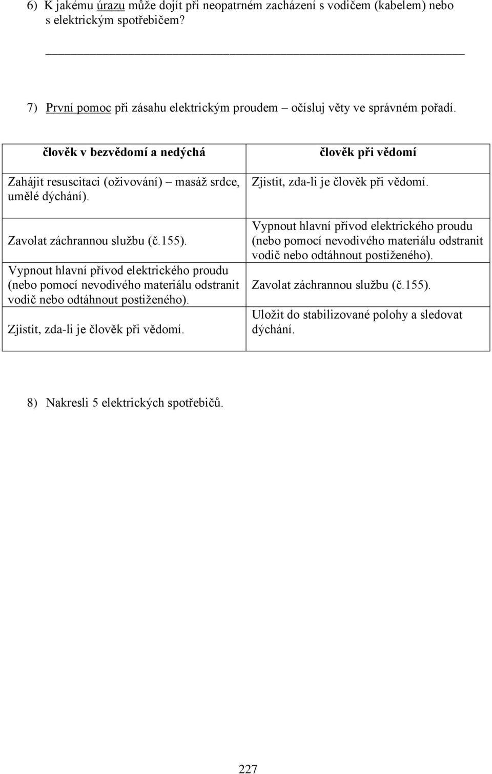 člověk v bezvědomí a nedýchá Zahájit resuscitaci (oživování) masáž srdce, umělé dýchání). Zavolat záchrannou službu (č.155).