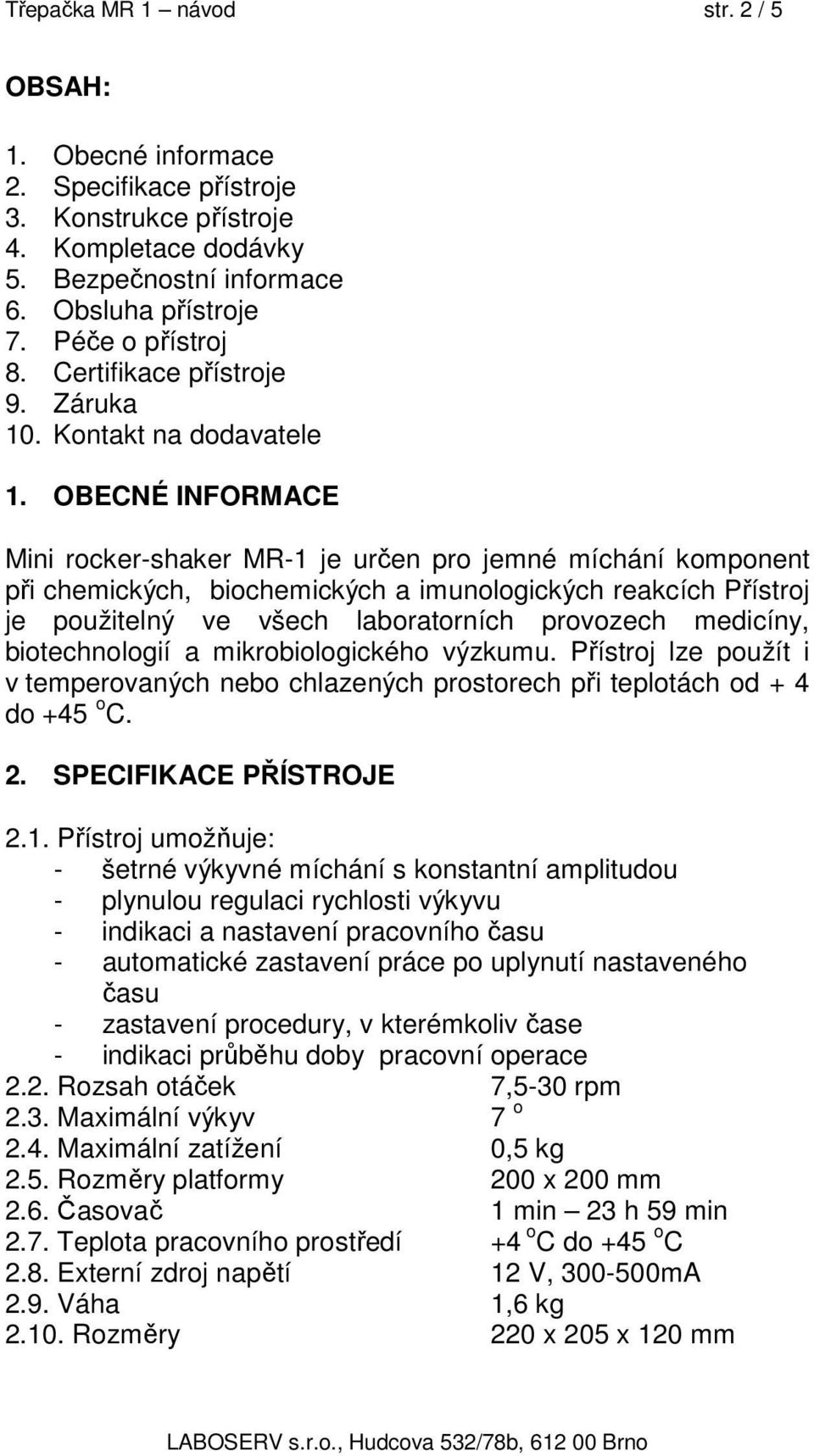 OBECNÉ INFORMACE Mini rocker-shaker MR-1 je určen pro jemné míchání komponent při chemických, biochemických a imunologických reakcích Přístroj je použitelný ve všech laboratorních provozech medicíny,