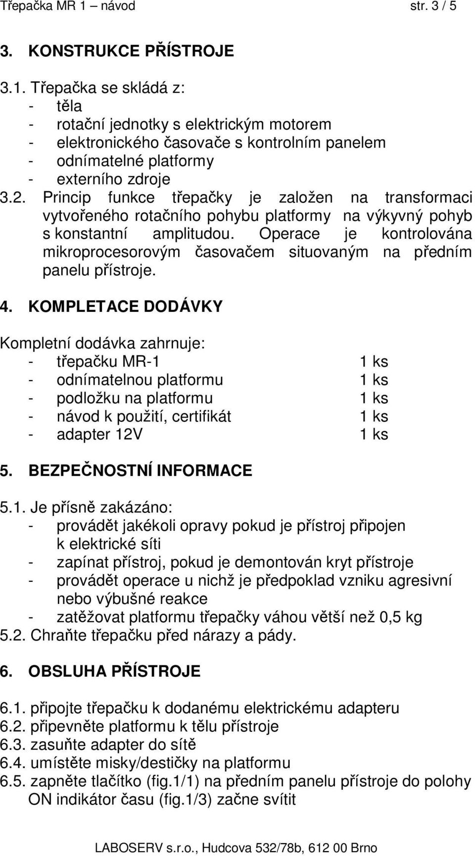 Operace je kontrolována mikroprocesorovým časovačem situovaným na předním panelu přístroje. 4.