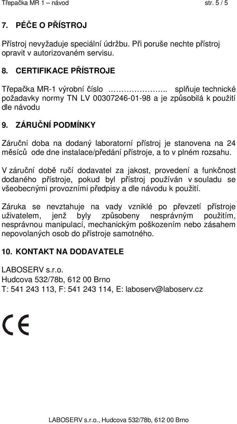 ZÁRUČNÍ PODMÍNKY Záruční doba na dodaný laboratorní přístroj je stanovena na 24 měsíců ode dne instalace/předání přístroje, a to v plném rozsahu.