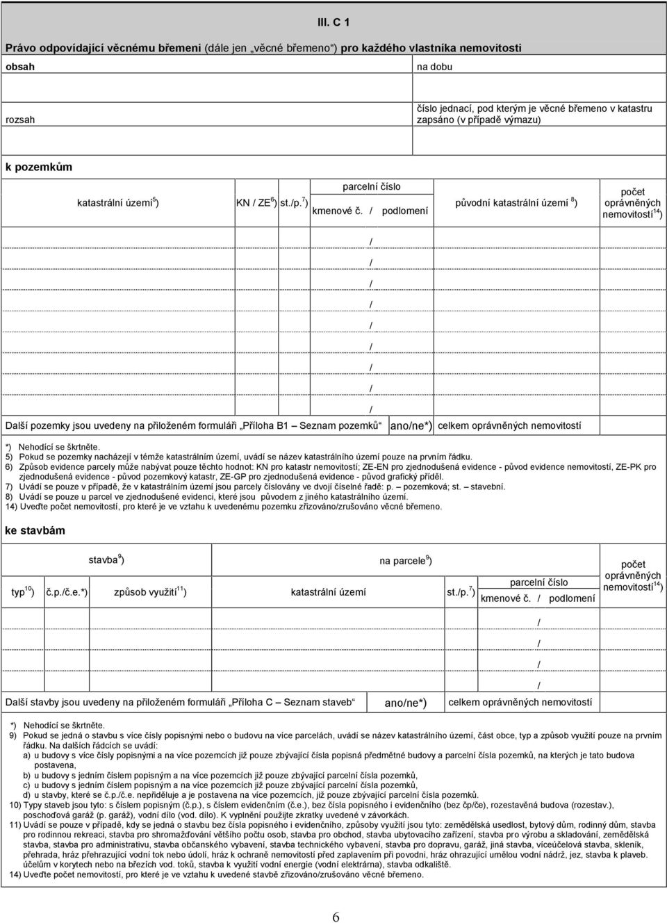 podlomení původní katastrální území 8 ) počet oprávněných nemovitostí 14 ) Další pozemky jsou uvedeny na přiloženém formuláři Příloha B1 Seznam pozemků anone*) celkem oprávněných nemovitostí 5) Pokud