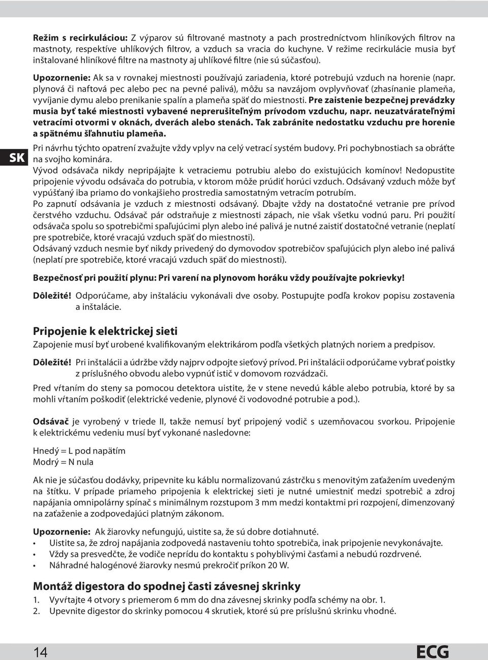 SK Upozornenie: Ak sa v rovnakej miestnosti používajú zariadenia, ktoré potrebujú vzduch na horenie (napr.