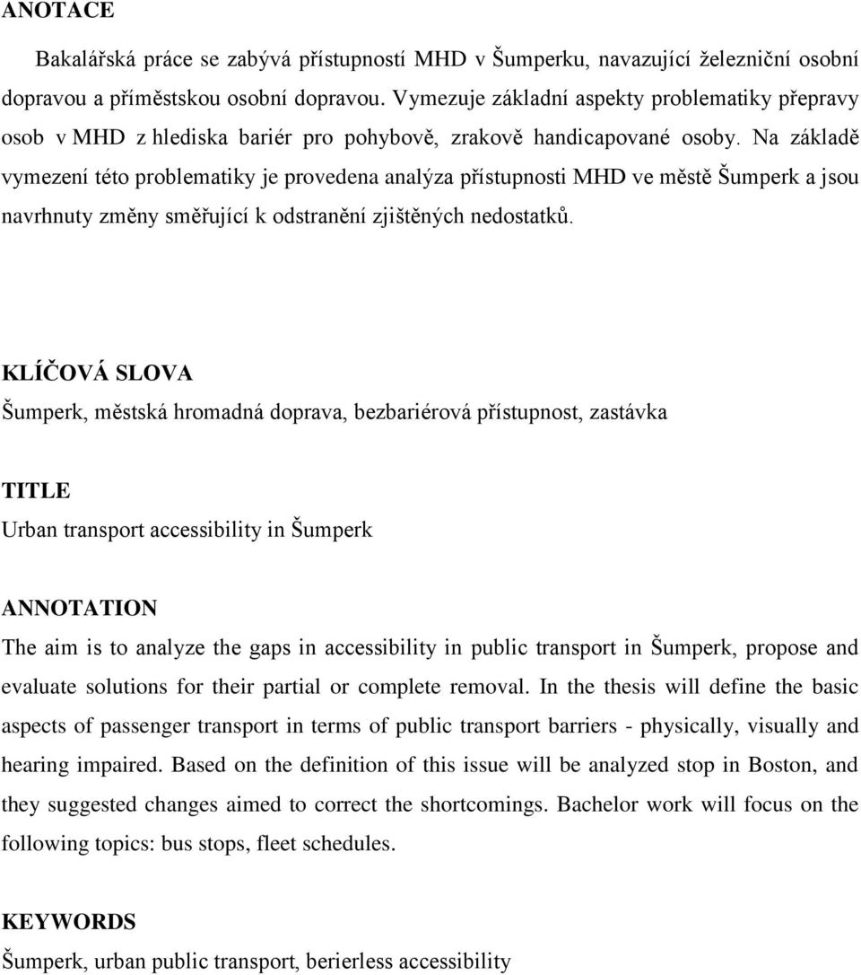 Na základě vymezení této problematiky je provedena analýza přístupnosti MHD ve městě Šumperk a jsou navrhnuty změny směřující k odstranění zjištěných nedostatků.