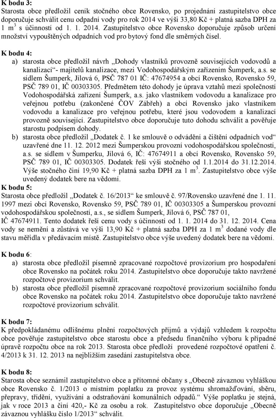 K bodu 4: a) starosta obce předložil návrh Dohody vlastníků provozně souvisejících vodovodů a kanalizací - majitelů kanalizace, mezi Vodohospodářským zařízením Šumperk, a.s. se sídlem Šumperk, Jílová 6, PSČ 787 01 IČ: 47674954 a obcí Rovensko, Rovensko 59, PSČ 789 01, IČ 00303305.