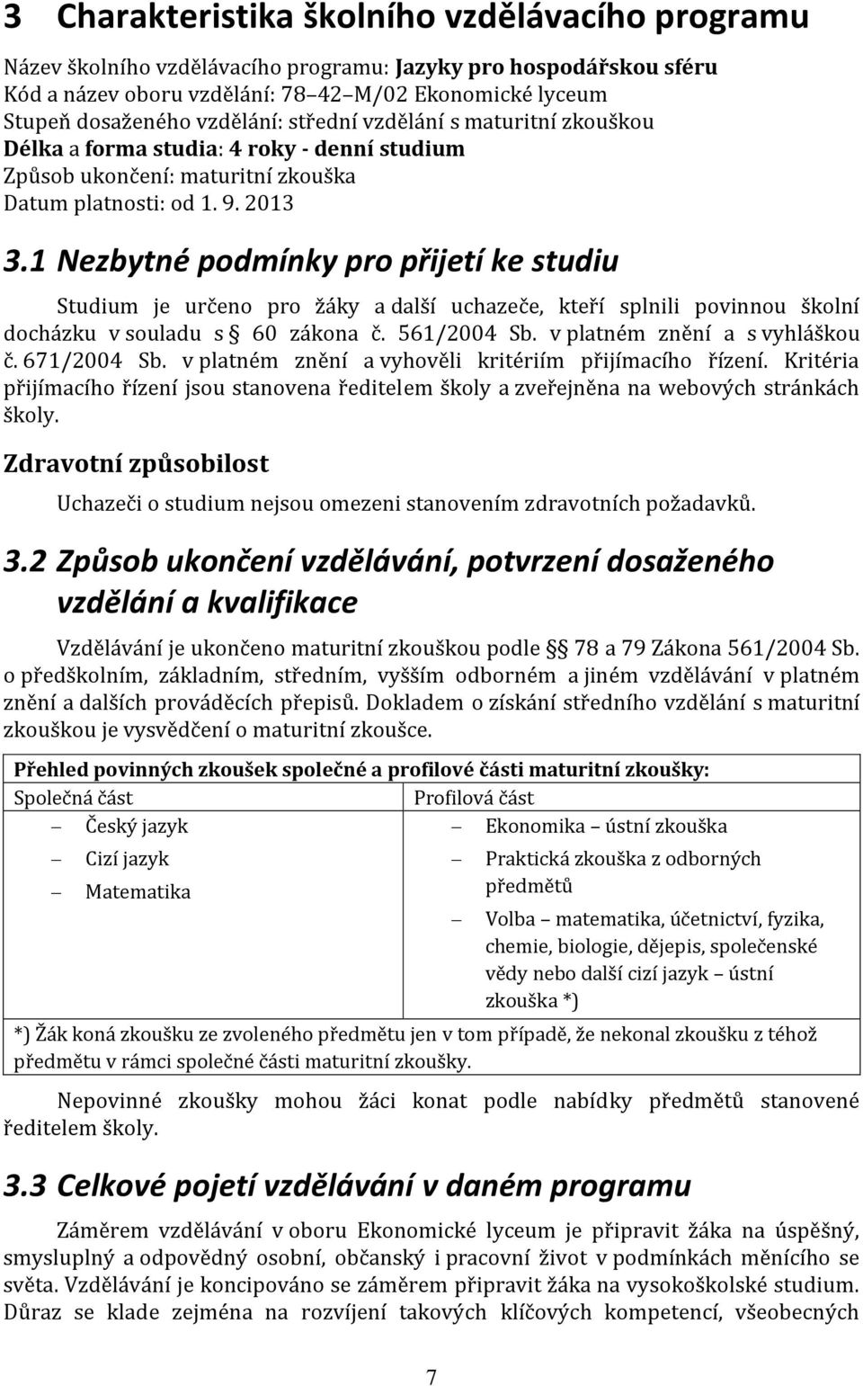 1 Nezbytné podmínky pro přijetí ke studiu Studium je určeno pro žáky a další uchazeče, kteří splnili povinnou školní docházku v souladu s 60 zákona č. 561/2004 Sb. v platném znění a s vyhláškou č.