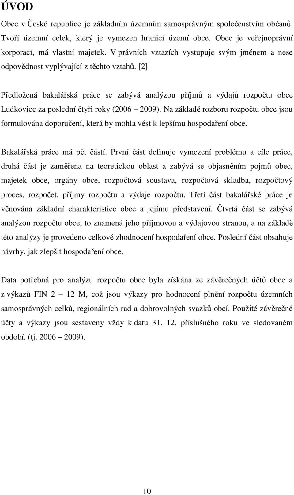 [2] Předložená bakalářská práce se zabývá analýzou příjmů a výdajů rozpočtu obce Ludkovice za poslední čtyři roky (2006 2009).