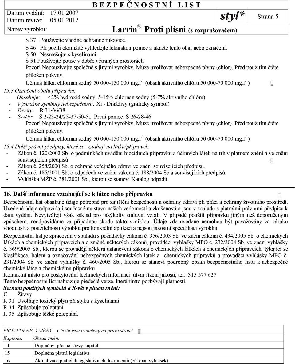 Před použitím čtěte přiložen pokyny. Účinná látka: chlornan sodný 50 000-150 000 mg.l -1 (obsah aktivního chlóru 50 000-70 000 mg.l -1 ) 15.