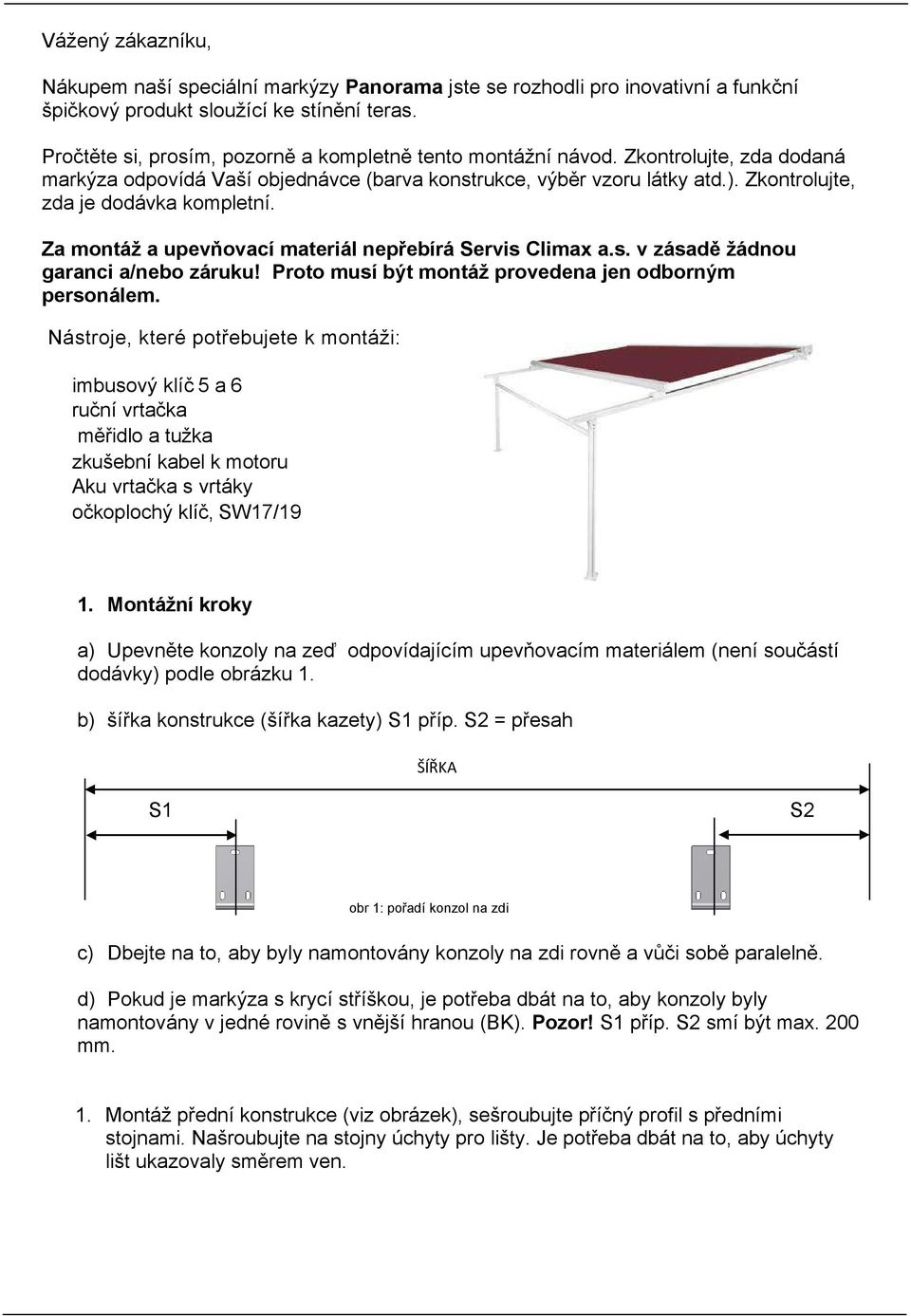 Zkontrolujte, zda je dodávka kompletní. Za montáž a upevňovací materiál nepřebírá Servis Climax a.s. v zásadě žádnou garanci a/nebo záruku! Proto musí být montáž provedena jen odborným personálem.