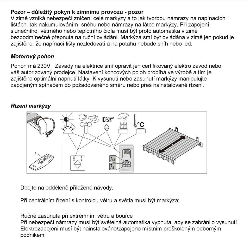 Markýza smí být ovládána v zimě jen pokud je zajištěno, že napínací lišty nezledovatí a na potahu nebude sníh nebo led. Motorový pohon Pohon má 230V.