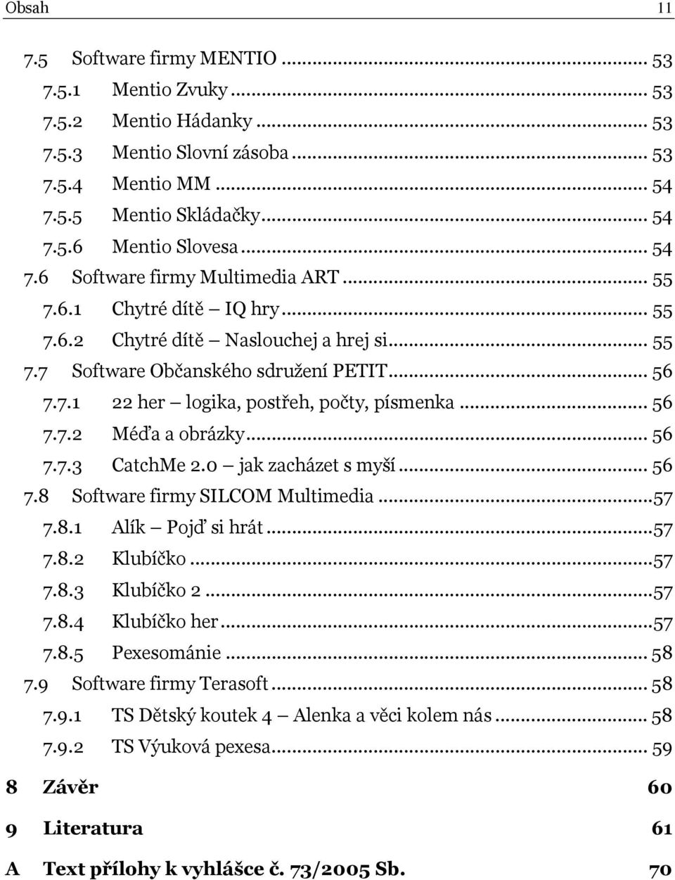 .. 56 7.7.2 Méďa a obrázky... 56 7.7.3 CatchMe 2.0 jak zacházet s myší... 56 7.8 Software firmy SILCOM Multimedia... 57 7.8.1 Alík Pojď si hrát... 57 7.8.2 Klubíčko... 57 7.8.3 Klubíčko 2... 57 7.8.4 Klubíčko her.