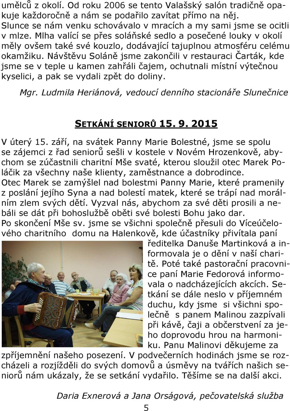 Návštěvu Soláně jsme zakončili v restauraci Čarták, kde jsme se v teple u kamen zahřáli čajem, ochutnali místní výtečnou kyselici, a pak se vydali zpět do doliny. Mgr.