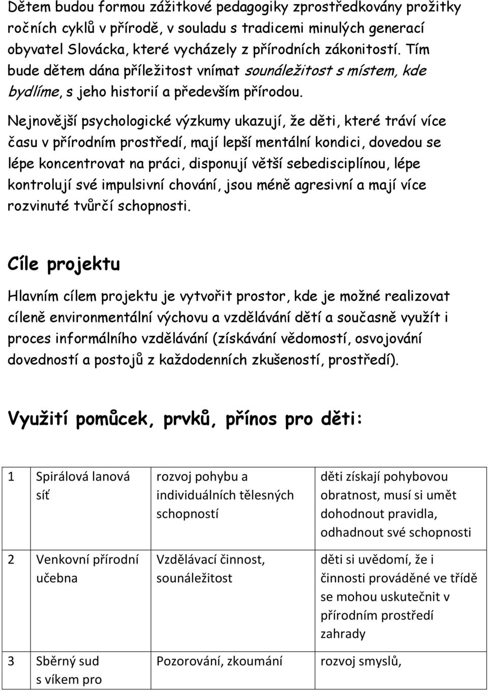 Nejnovější psychologické výzkumy ukazují, že děti, které tráví více času v přírodním prostředí, mají lepší mentální kondici, dovedou se lépe koncentrovat na práci, disponují větší sebedisciplínou,