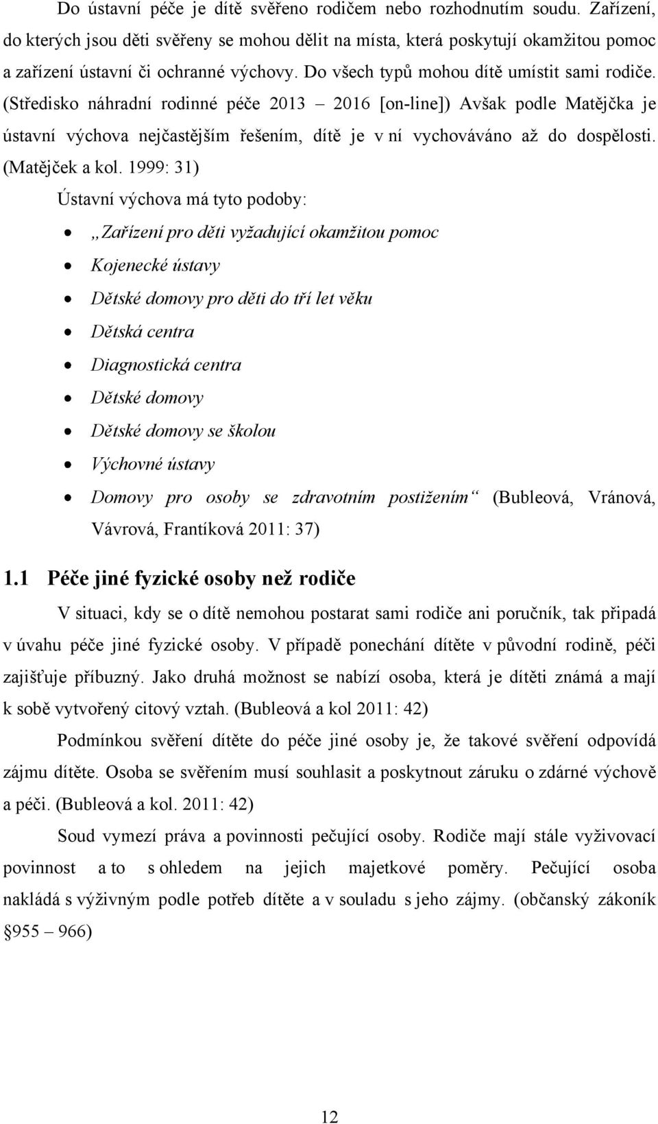 (Středisko náhradní rodinné péče 2013 2016 [on-line]) Avšak podle Matějčka je ústavní výchova nejčastějším řešením, dítě je v ní vychováváno aţ do dospělosti. (Matějček a kol.