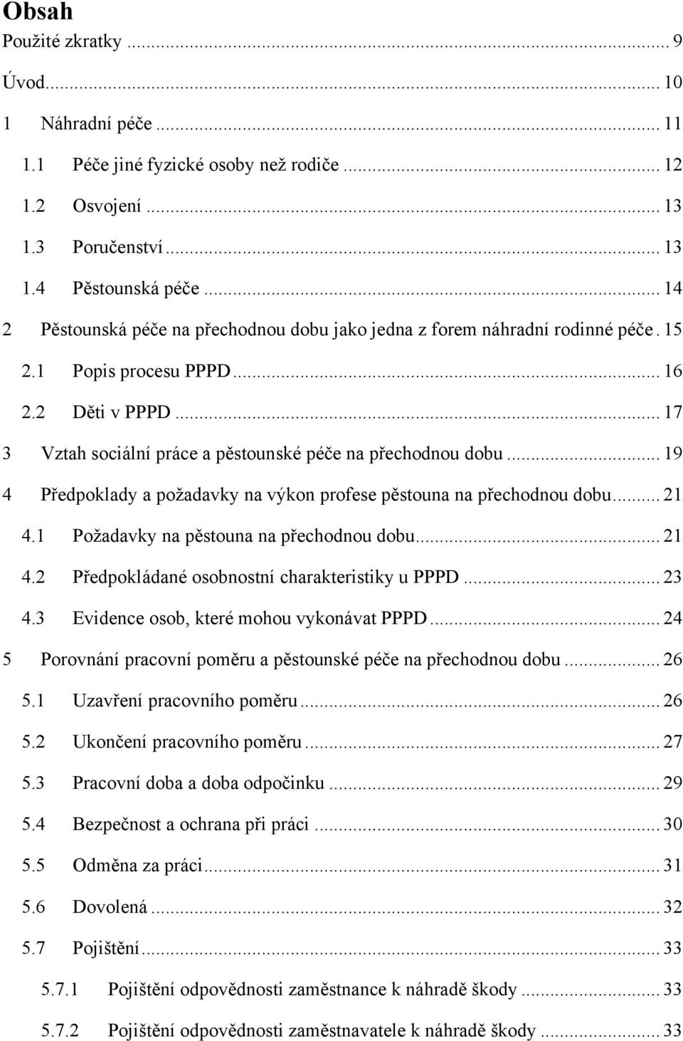 .. 19 4 Předpoklady a poţadavky na výkon profese pěstouna na přechodnou dobu... 21 4.1 Poţadavky na pěstouna na přechodnou dobu... 21 4.2 Předpokládané osobnostní charakteristiky u PPPD... 23 4.