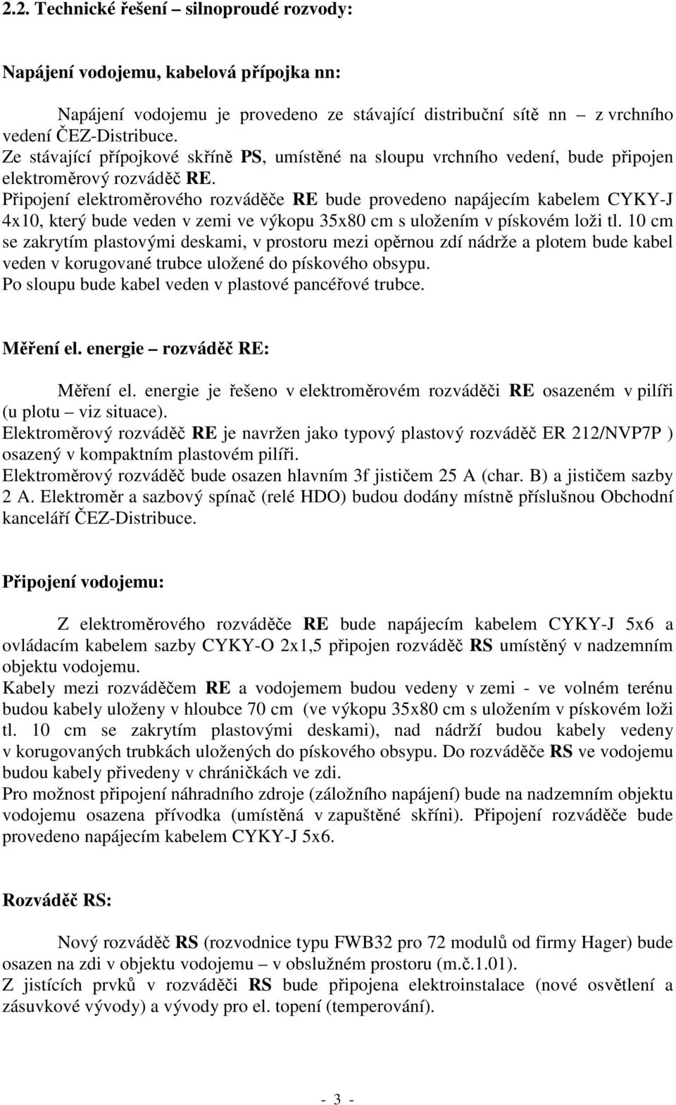 Připojení elektroměrového rozváděče RE bude provedeno napájecím kabelem CYKY-J 4x10, který bude veden v zemi ve výkopu 35x80 cm s uložením v pískovém loži tl.