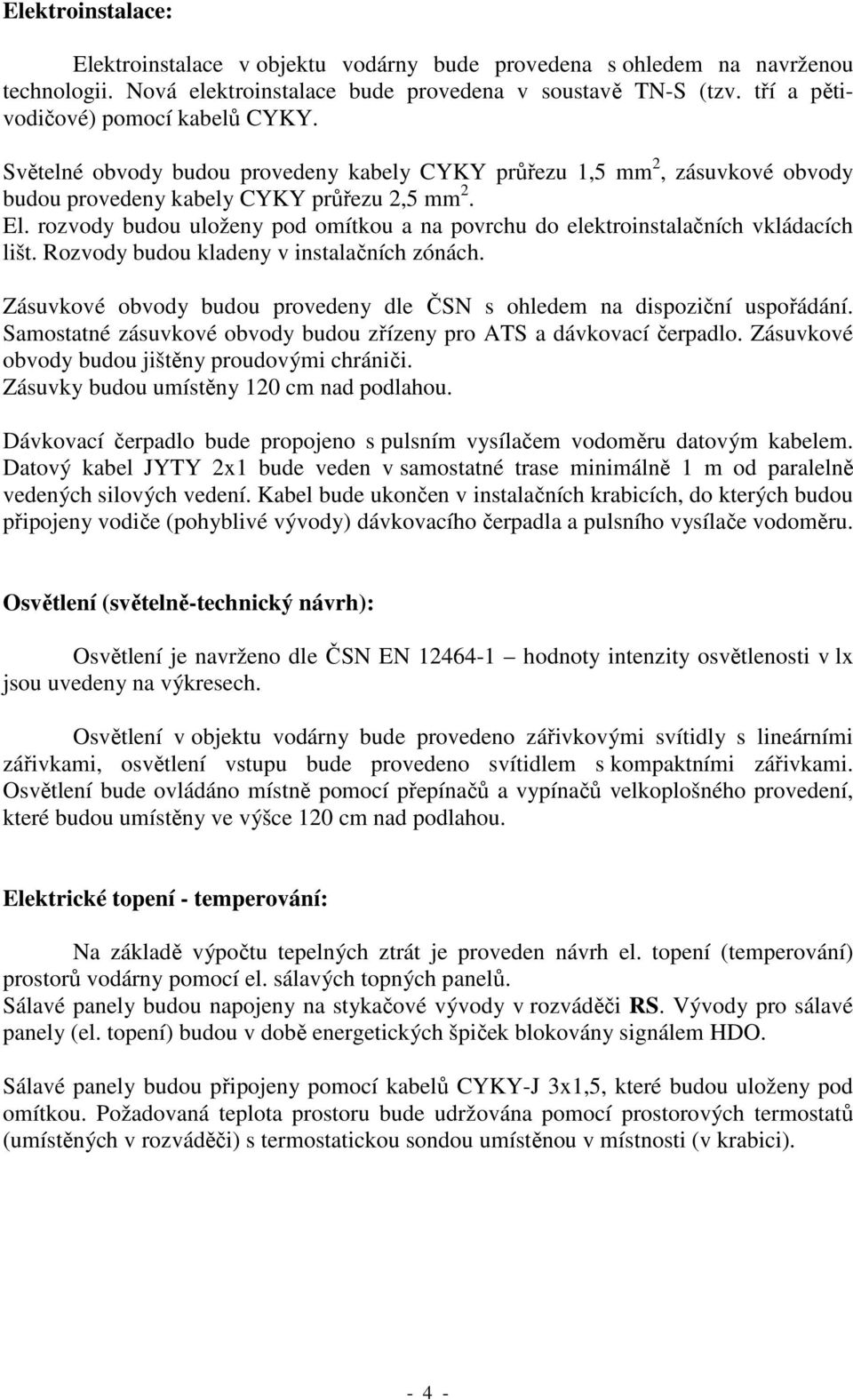 rozvody budou uloženy pod omítkou a na povrchu do elektroinstalačních vkládacích lišt. Rozvody budou kladeny v instalačních zónách.