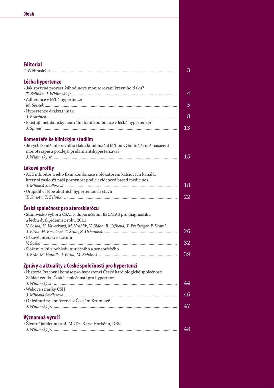 .. 13 Komentáře ke klinickým studiím Je rychlé snížení krevního tlaku kombinační léčbou výhodnější než nasazení monoterapie a pozdější přidání antihypertenziva? J. Widimský sr.