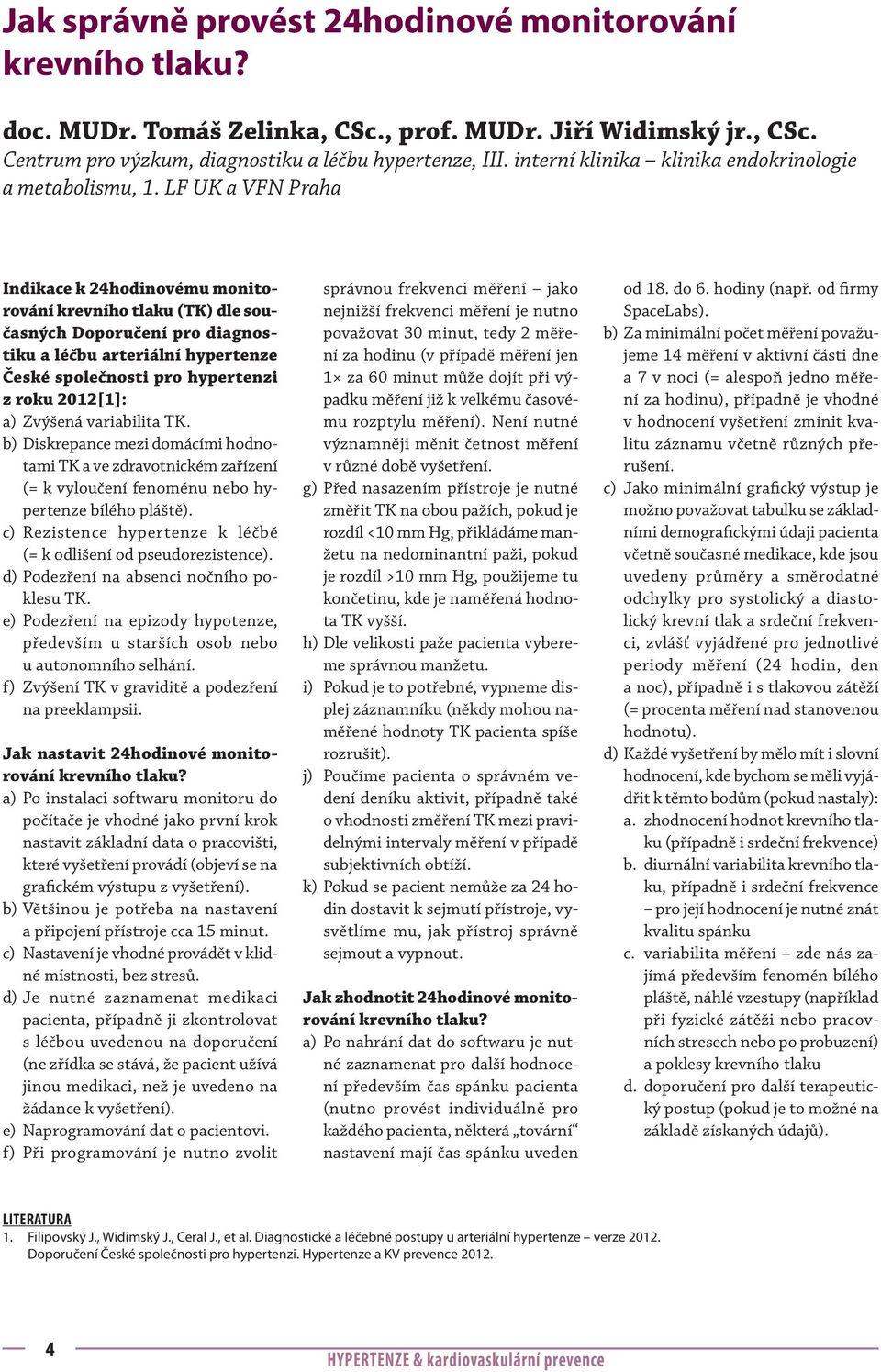 LF UK a VFN Praha Indikace k 24hodinovému monitorování krevního tlaku (TK) dle současných Doporučení pro diagnostiku a léčbu arteriální hypertenze České společnosti pro hypertenzi z roku 2012[1]: a)