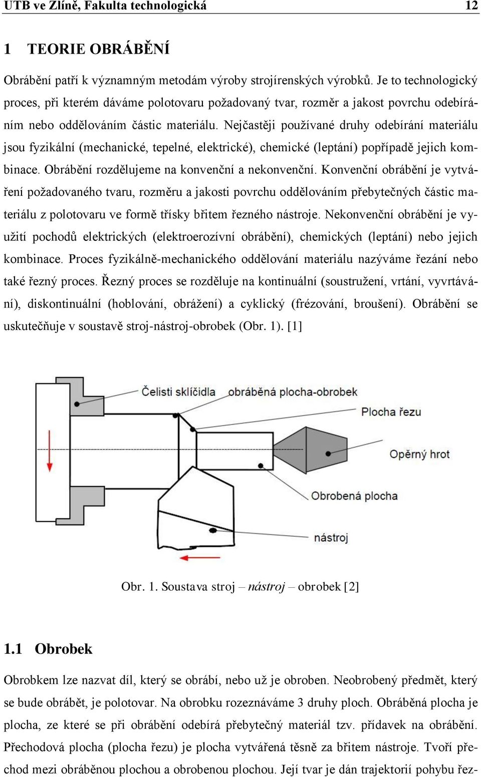 Nejčastěji používané druhy odebírání materiálu jsou fyzikální (mechanické, tepelné, elektrické), chemické (leptání) popřípadě jejich kombinace. Obrábění rozdělujeme na konvenční a nekonvenční.