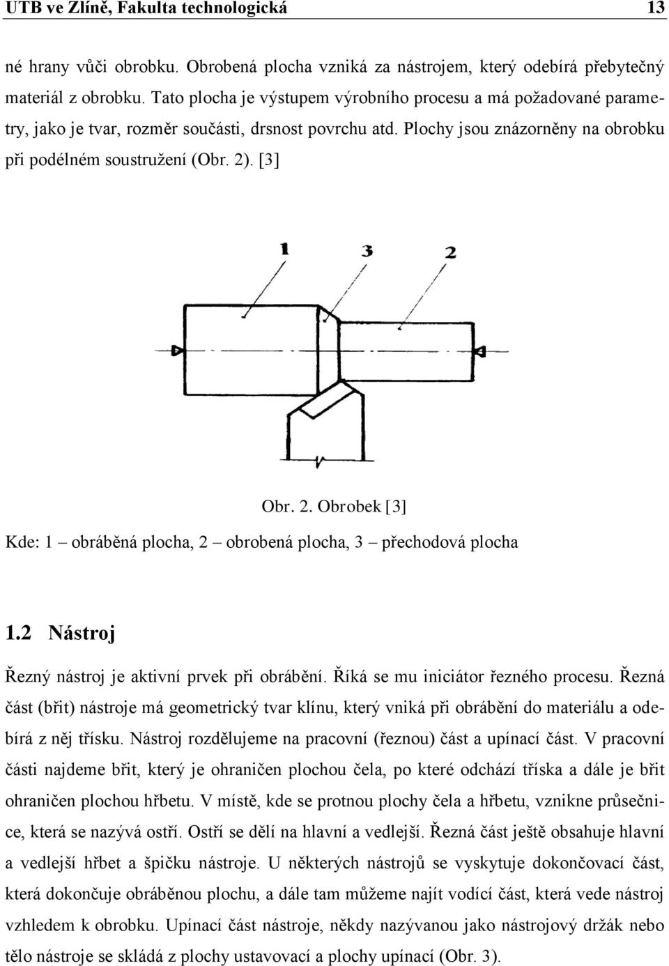 2. Obrobek [3] Kde: 1 obráběná plocha, 2 obrobená plocha, 3 přechodová plocha 1.2 Nástroj Řezný nástroj je aktivní prvek při obrábění. Říká se mu iniciátor řezného procesu.